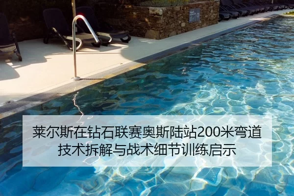 莱尔斯在钻石联赛奥斯陆站200米弯道技术拆解与战术细节训练启示