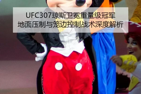 UFC307琼斯卫冕重量级冠军 地面压制与笼边控制战术深度解析
